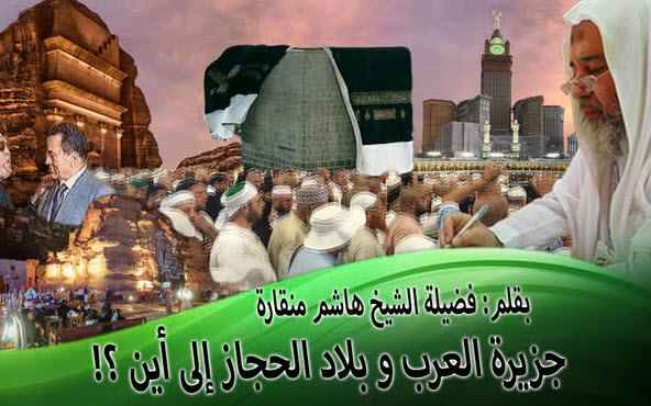 جزيرة العرب و بلاد الحجاز إلى أن ...؟! بقلم: فضيلة الشيخ هاشم منقارة