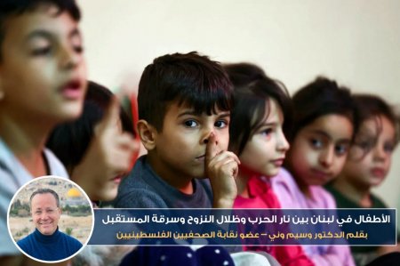 الأطفال في لبنان بين نار الحرب وظلال النزوح وسرقة المستقبل...بقلم د. وسيم وني