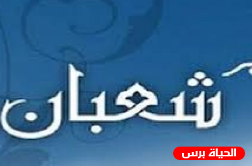 شعبان .. تعرف على فضل شهر شعبان المبشر بقدوم رمضان المبارك