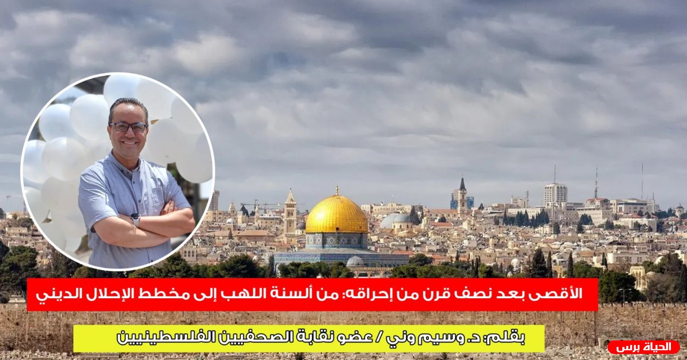 الأقصى بعد نصف قرن من إحراقه: من ألسنة اللهب إلى مخطط الإحلال الديني..بقلم د. وسيم وني