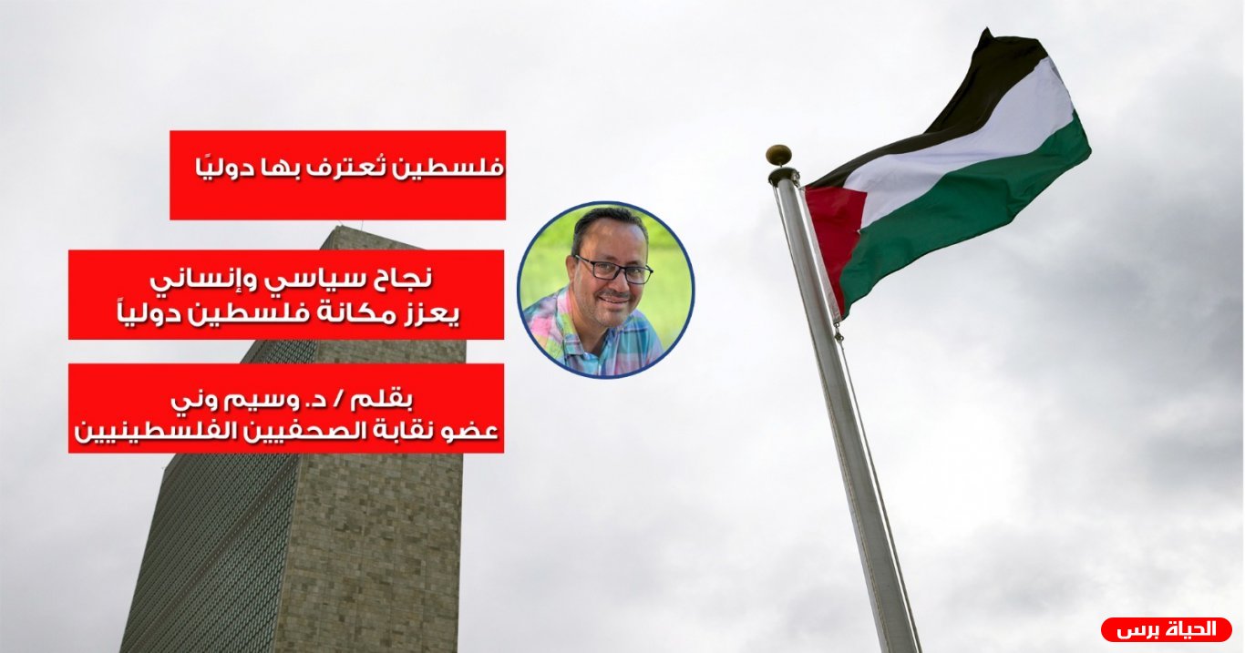 فلسطين تُعترف بها دوليًا : نجاح سياسي وإنساني يعزز مكانة فلسطين دولياً...بقلم د.وسيم وني