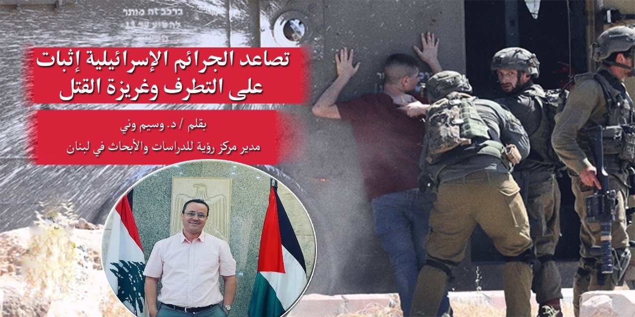 تصاعد الجرائم الإسرائيلية إثبات على التطرف وغريزة القتل بقلم / د. وسيم وني 